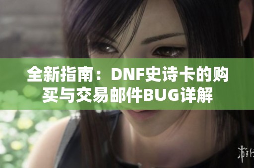 全新指南：DNF史诗卡的购买与交易邮件BUG详解