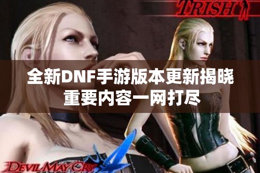 全新DNF手游版本更新揭晓 重要内容一网打尽