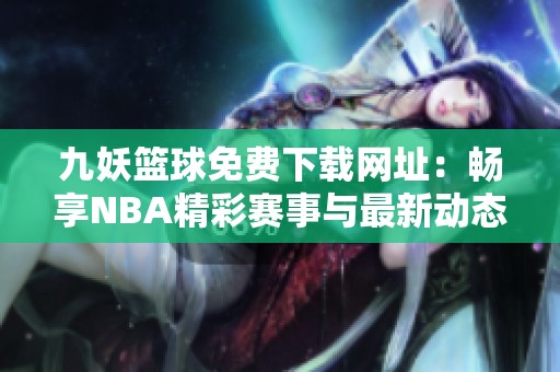 九妖篮球免费下载网址：畅享NBA精彩赛事与最新动态