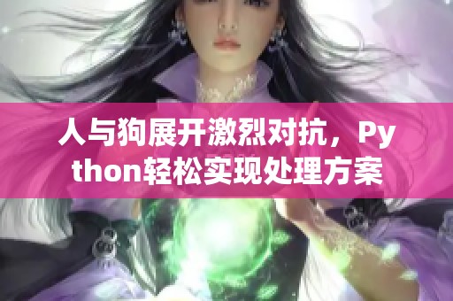 人与狗展开激烈对抗，Python轻松实现处理方案