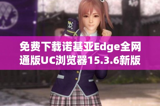 免费下载诺基亚Edge全网通版UC浏览器15.3.6新版本