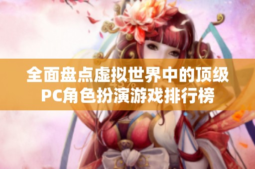 全面盘点虚拟世界中的顶级PC角色扮演游戏排行榜