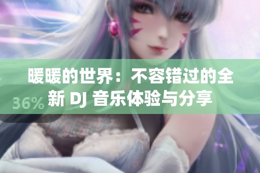 暖暖的世界：不容错过的全新 DJ 音乐体验与分享