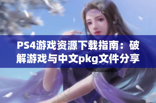 PS4游戏资源下载指南：破解游戏与中文pkg文件分享