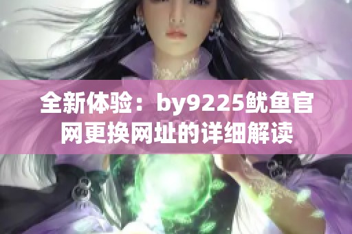 全新体验：by9225鱿鱼官网更换网址的详细解读