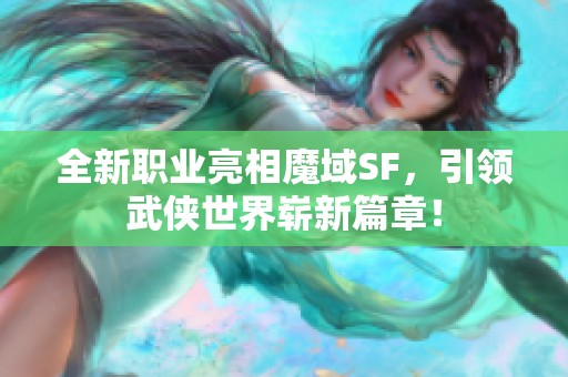 全新职业亮相魔域SF，引领武侠世界崭新篇章！