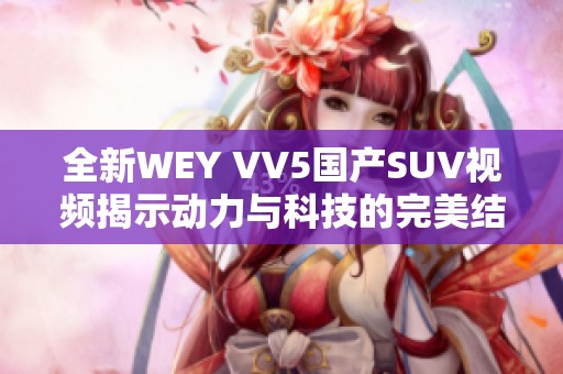 全新WEY VV5国产SUV视频揭示动力与科技的完美结合