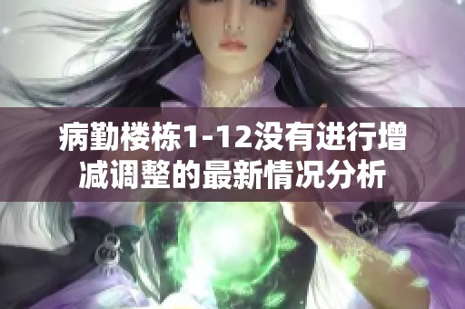 病勤楼栋1-12没有进行增减调整的最新情况分析