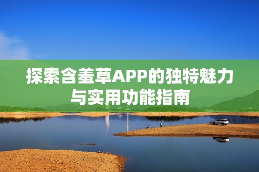 探索含羞草APP的独特魅力与实用功能指南