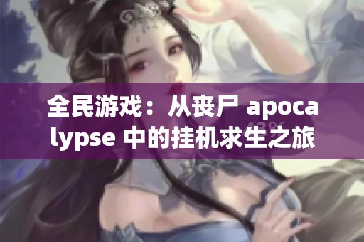 全民游戏：从丧尸 apocalypse 中的挂机求生之旅