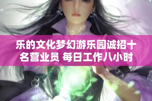 乐的文化梦幻游乐园诚招十名营业员 每日工作八小时薪资六千元