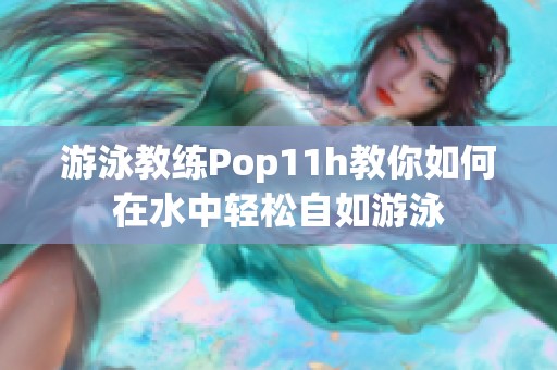 游泳教练Pop11h教你如何在水中轻松自如游泳