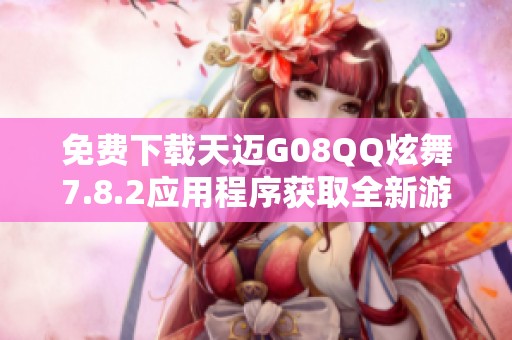 免费下载天迈G08QQ炫舞7.8.2应用程序获取全新游戏体验