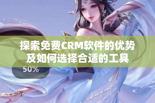 探索免费CRM软件的优势及如何选择合适的工具