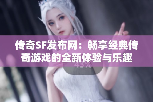 传奇SF发布网：畅享经典传奇游戏的全新体验与乐趣