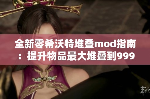 全新零希沃特堆叠mod指南：提升物品最大堆叠到999