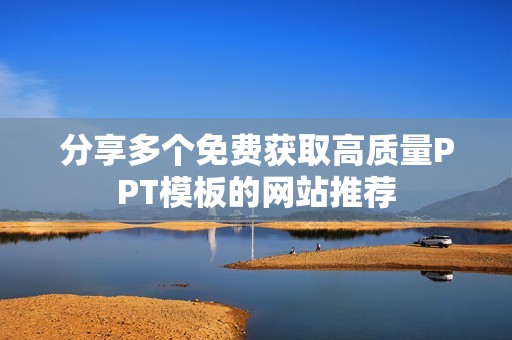 分享多个免费获取高质量PPT模板的网站推荐