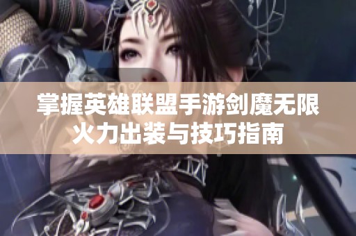 掌握英雄联盟手游剑魔无限火力出装与技巧指南