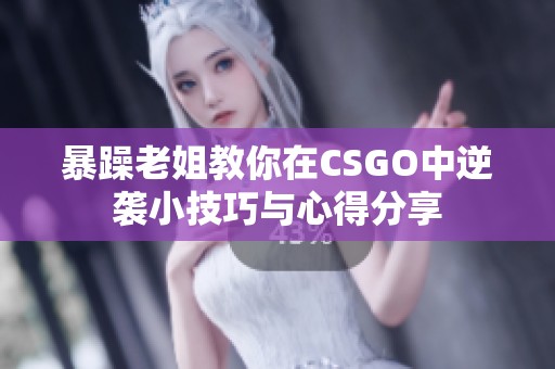 暴躁老姐教你在CSGO中逆袭小技巧与心得分享