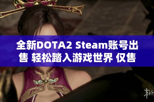 全新DOTA2 Steam账号出售 轻松踏入游戏世界 仅售300元