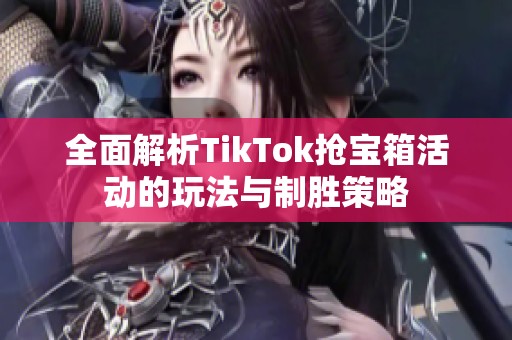 全面解析TikTok抢宝箱活动的玩法与制胜策略