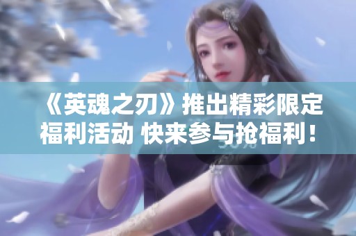 《英魂之刃》推出精彩限定福利活动 快来参与抢福利！