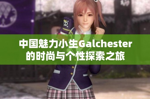 中国魅力小生Galchester的时尚与个性探索之旅