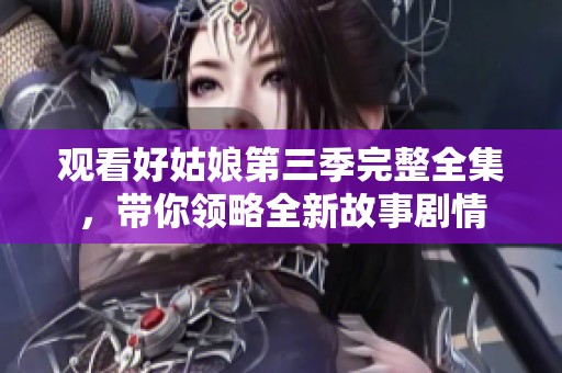 观看好姑娘第三季完整全集，带你领略全新故事剧情
