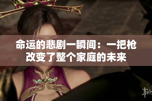 命运的悲剧一瞬间：一把枪改变了整个家庭的未来