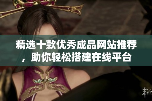 精选十款优秀成品网站推荐，助你轻松搭建在线平台