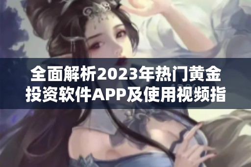 全面解析2023年热门黄金投资软件APP及使用视频指南