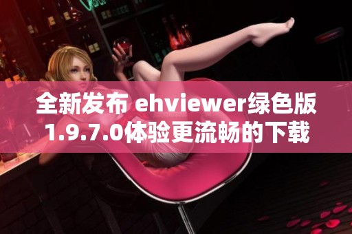 全新发布 ehviewer绿色版1.9.7.0体验更流畅的下载乐趣