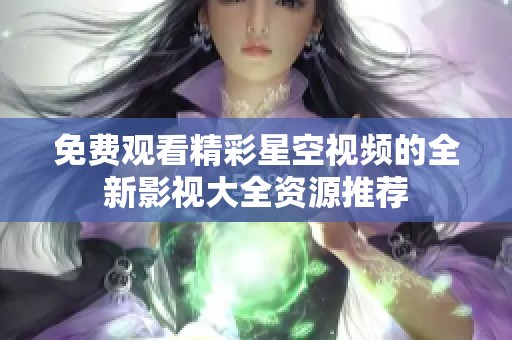 免费观看精彩星空视频的全新影视大全资源推荐