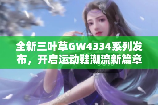 全新三叶草GW4334系列发布，开启运动鞋潮流新篇章