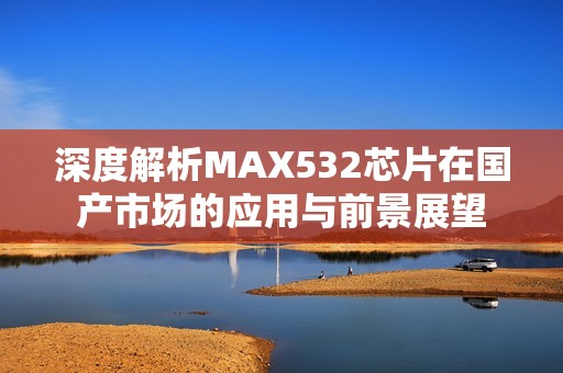 深度解析MAX532芯片在国产市场的应用与前景展望