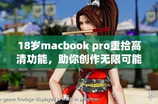 18岁macbook pro重拾高清功能，助你创作无限可能