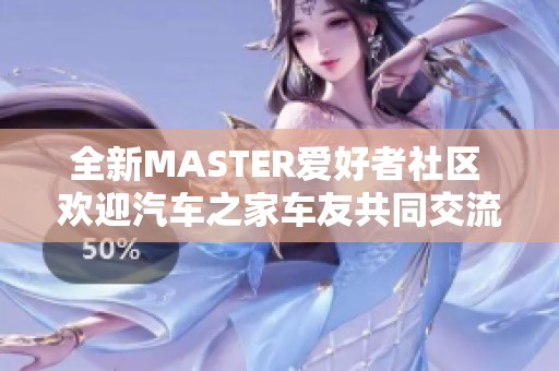 全新MASTER爱好者社区 欢迎汽车之家车友共同交流分享