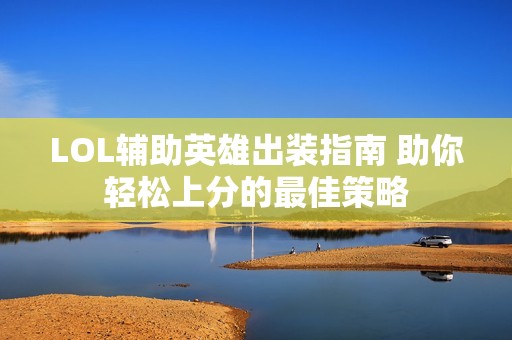 LOL辅助英雄出装指南 助你轻松上分的最佳策略