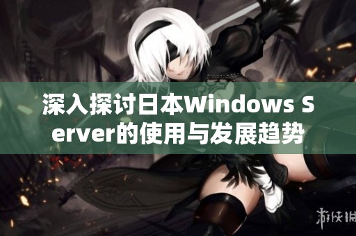 深入探讨日本Windows Server的使用与发展趋势