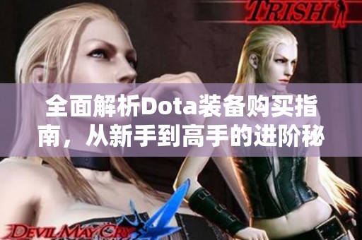 全面解析Dota装备购买指南，从新手到高手的进阶秘籍