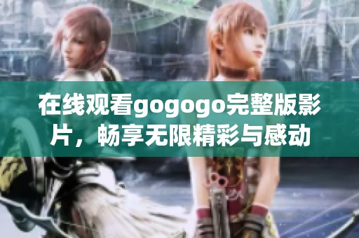 在线观看gogogo完整版影片，畅享无限精彩与感动