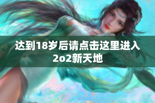 达到18岁后请点击这里进入2o2新天地