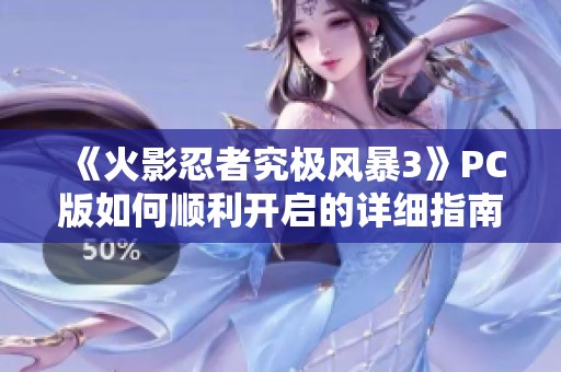 《火影忍者究极风暴3》PC版如何顺利开启的详细指南