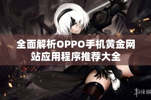 全面解析OPPO手机黄金网站应用程序推荐大全