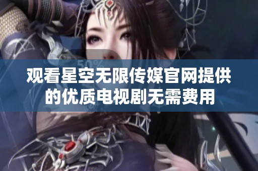 观看星空无限传媒官网提供的优质电视剧无需费用