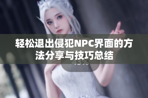 轻松退出侵犯NPC界面的方法分享与技巧总结