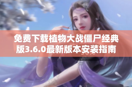 免费下载植物大战僵尸经典版3.6.0最新版本安装指南