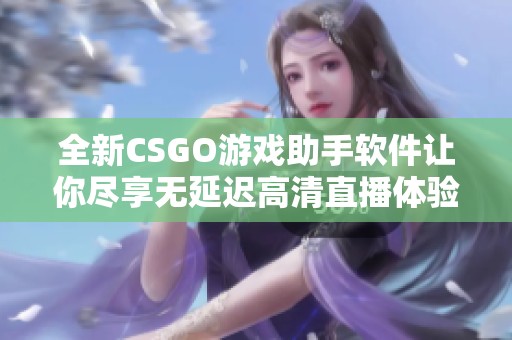 全新CSGO游戏助手软件让你尽享无延迟高清直播体验