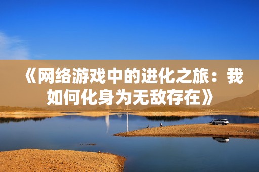 《网络游戏中的进化之旅：我如何化身为无敌存在》