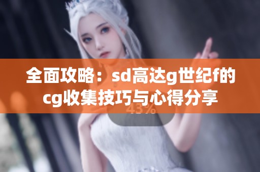 全面攻略：sd高达g世纪f的cg收集技巧与心得分享